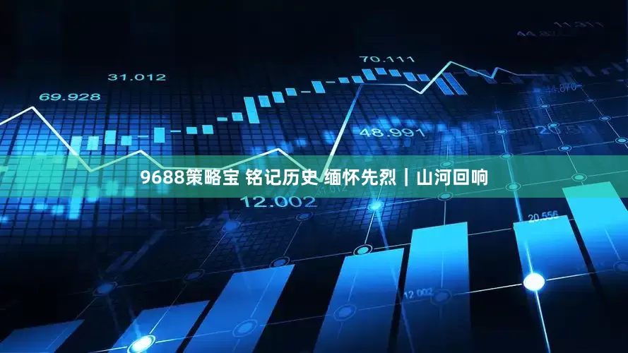 9688策略宝 铭记历史 缅怀先烈｜山河回响