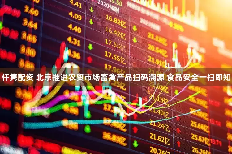 仟隽配资 北京推进农贸市场畜禽产品扫码溯源 食品安全一扫即知