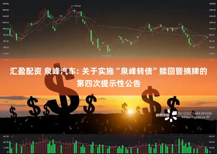 汇盈配资 泉峰汽车: 关于实施“泉峰转债”赎回暨摘牌的第四次提示性公告