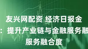 友兴网配资 经济日报金观平：提升产业链与金融服务融合度