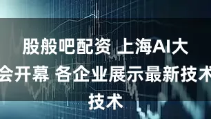 股般吧配资 上海AI大会开幕 各企业展示最新技术