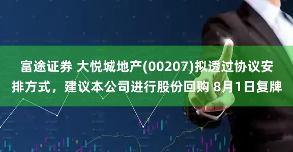 富途证券 大悦城地产(00207)拟透过协议安排方式，建议本公司进行股份回购 8月1日复牌