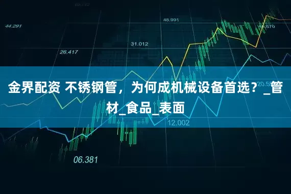 金界配资 不锈钢管，为何成机械设备首选？_管材_食品_表面