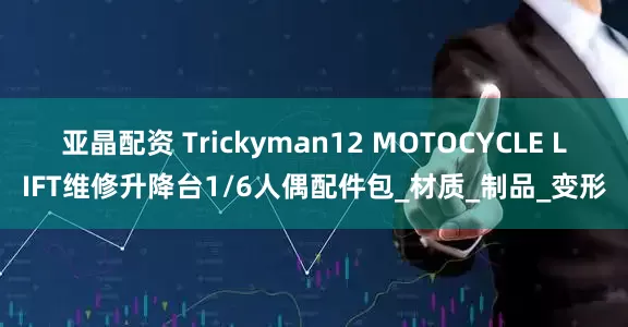 亚晶配资 Trickyman12 MOTOCYCLE LIFT维修升降台1/6人偶配件包_材质_制品_变形