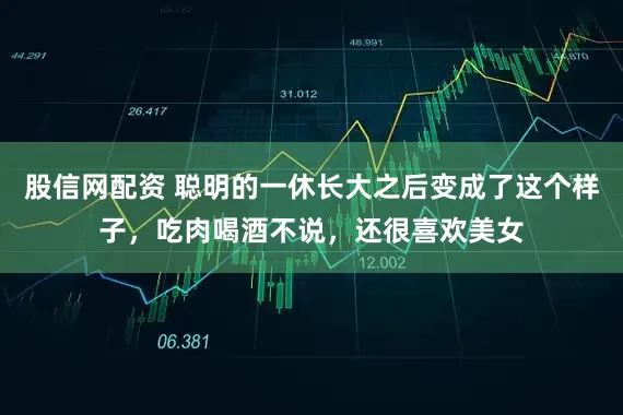 股信网配资 聪明的一休长大之后变成了这个样子,吃肉喝酒不说,还很喜欢美女
