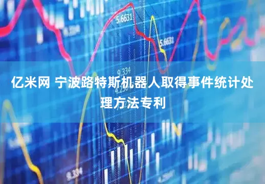 亿米网 宁波路特斯机器人取得事件统计处理方法专利
