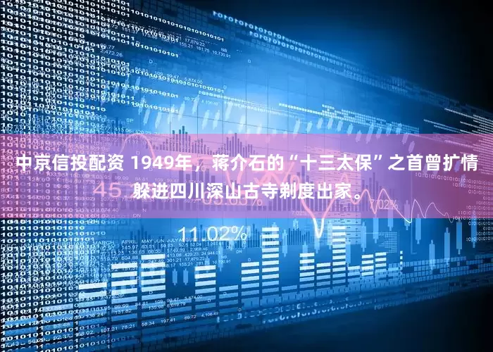 中京信投配资 1949年，蒋介石的“十三太保”之首曾扩情躲进四川深山古寺剃度出家。